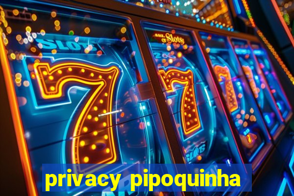 privacy pipoquinha